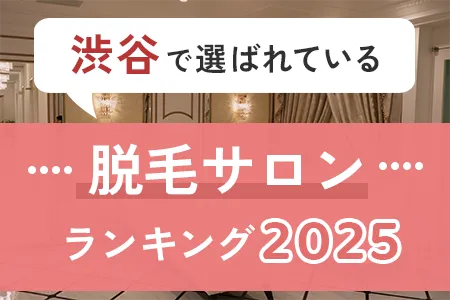 渋谷で脱毛したい人へ！今本当に選ばれているサロンランキング2025